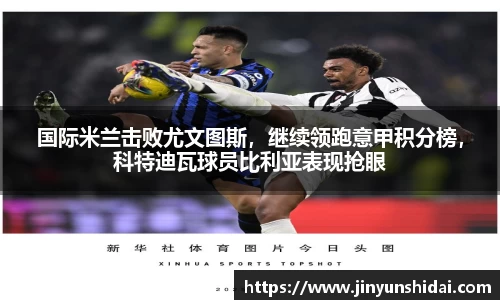 国际米兰击败尤文图斯，继续领跑意甲积分榜，科特迪瓦球员比利亚表现抢眼