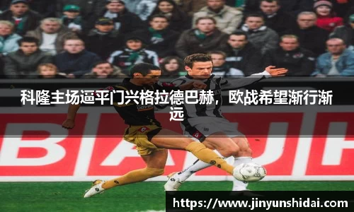 科隆主场逼平门兴格拉德巴赫，欧战希望渐行渐远