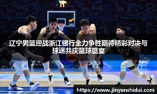 辽宁男篮迎战浙江银行全力争胜期待精彩对决与球迷共庆篮球盛宴