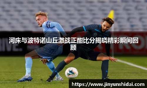 河床与波特诺山丘激战正酣比分揭晓精彩瞬间回顾