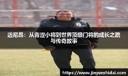 迈尼昂：从青涩小将到世界顶级门将的成长之路与传奇故事