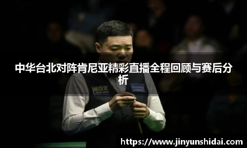 中华台北对阵肯尼亚精彩直播全程回顾与赛后分析
