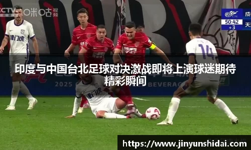 印度与中国台北足球对决激战即将上演球迷期待精彩瞬间